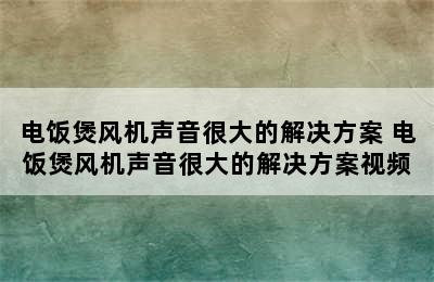 电饭煲风机声音很大的解决方案 电饭煲风机声音很大的解决方案视频